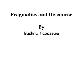 Pragmatics and Discourse
By
Bushra Tabassum
 