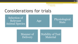 Considerations for trials
Selection of
Relevant
Animal Species
Age
Physiological
State
Manner of
Delivery
Stability of Test
Material
Introduction to Pre-
Clinical Trials
21
 