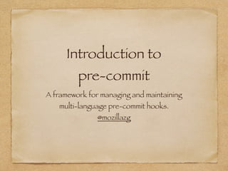 Introduction to
pre-commit
A framework for managing and maintaining
multi-language pre-commit hooks.
@mozillazg
 