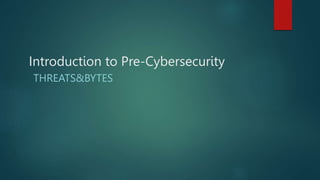 Introduction to Pre-Cybersecurity
THREATS&BYTES
 