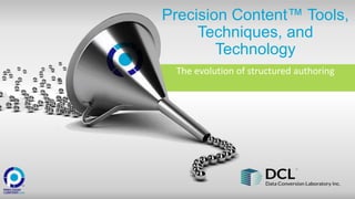 Precision Content™ Tools,
Techniques, and
Technology
The evolution of structured authoring
 