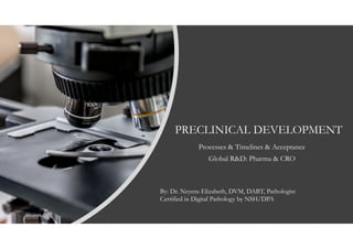 PRECLINICAL DEVELOPMENT
Processes & Timelines & Acceptance
Global R&D: Pharma & CRO
By: Dr. Neyens Elizabeth, DVM, DABT, Pathologist
Certified in Digital Pathology by NSH/DPA
 