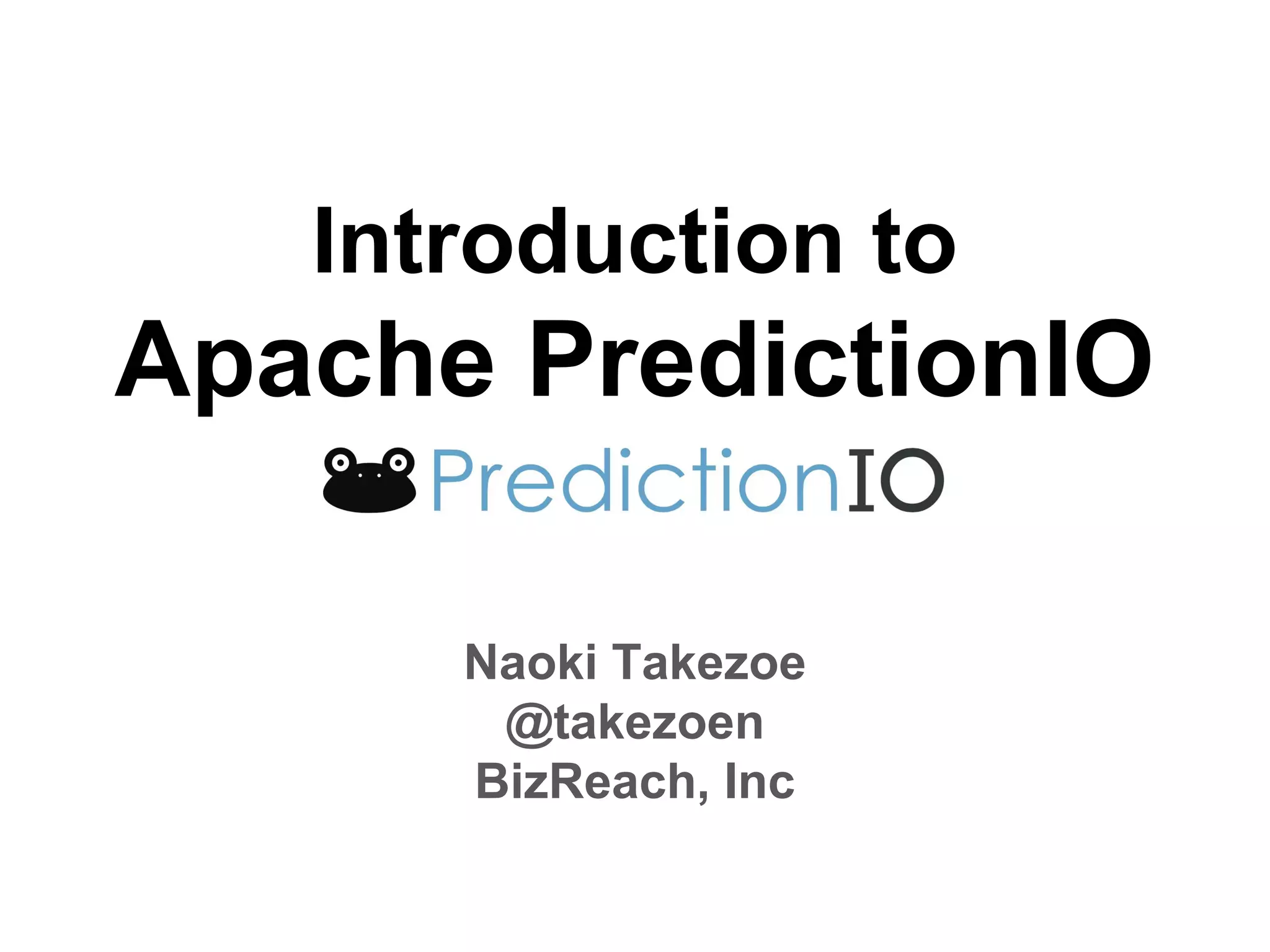 Introduction to Apache PredictionIO Naoki Takezoe @takezoen BizReach, Inc 