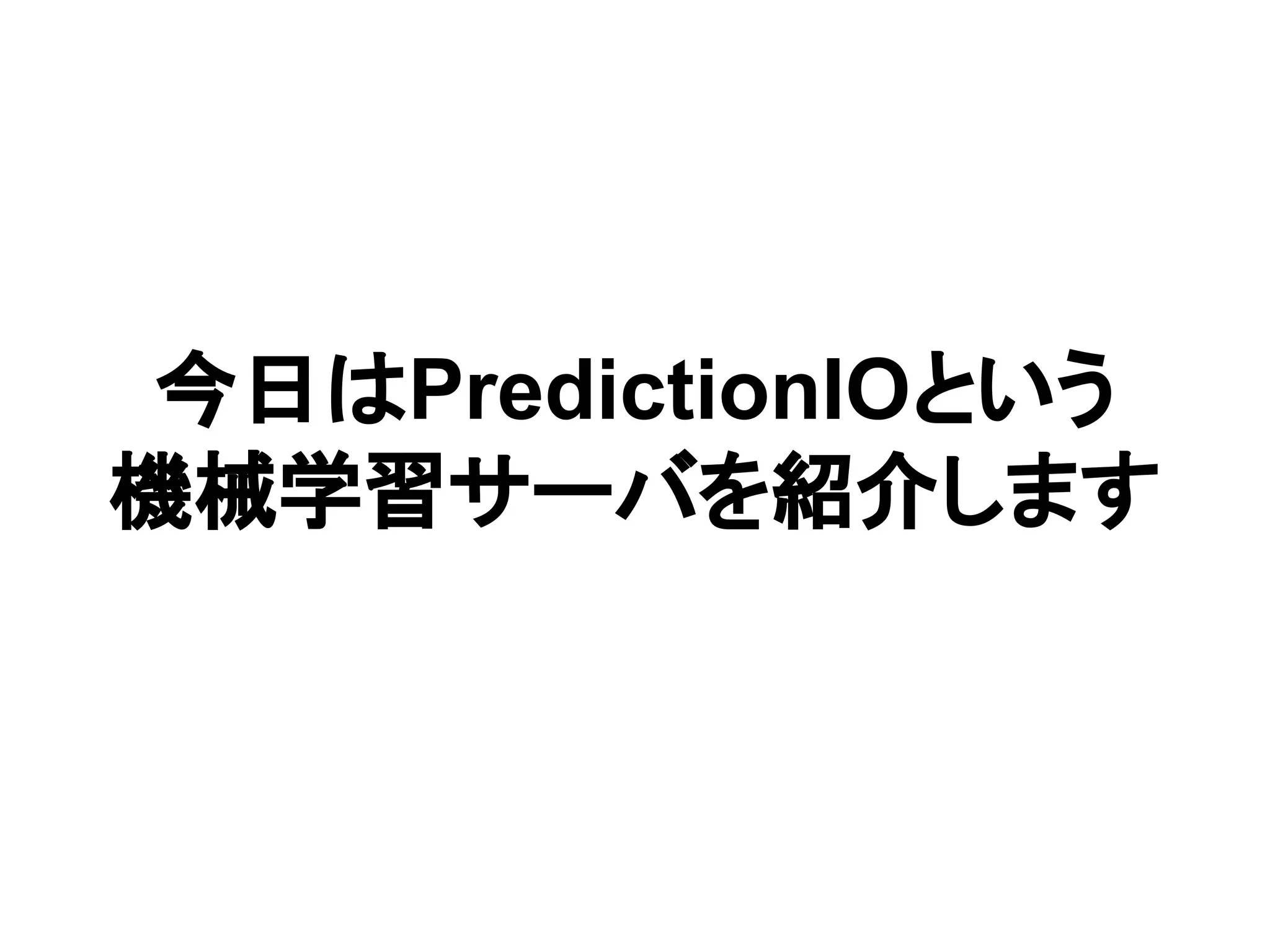 今日はPredictionIOという 機械学習サーバを紹介します 