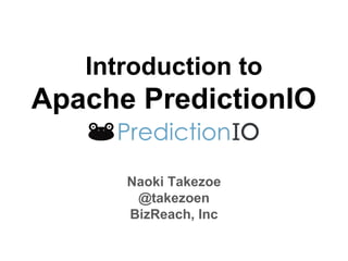 Introduction to
Apache PredictionIO
Naoki Takezoe
@takezoen
BizReach, Inc
 