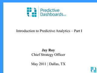 Introduction to Predictive Analytics – Part I
Jay Roy
Chief Strategy Officer
May 2011 | Dallas, TX
 