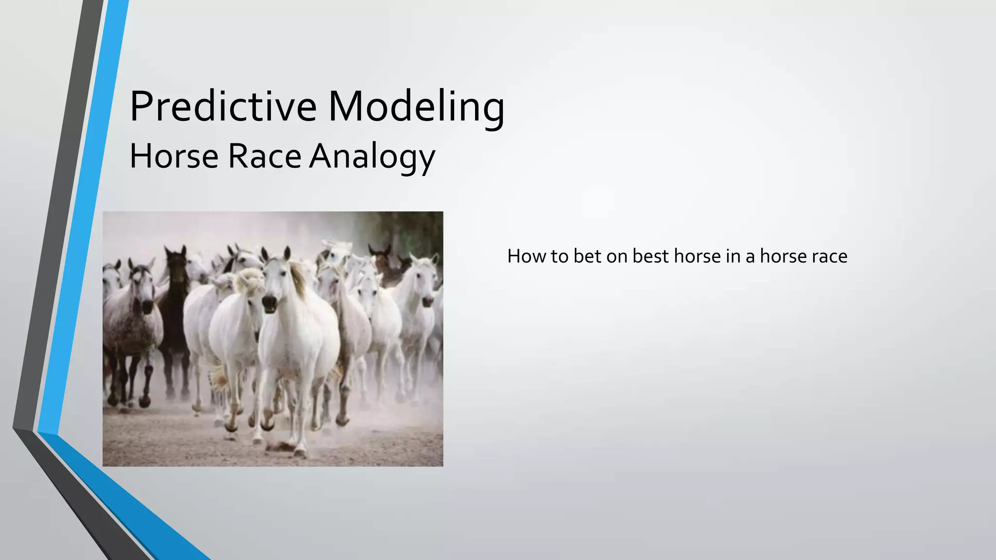 Predictive Modeling
Horse RaceAnalogy
How to bet on best horse in a horse race
 