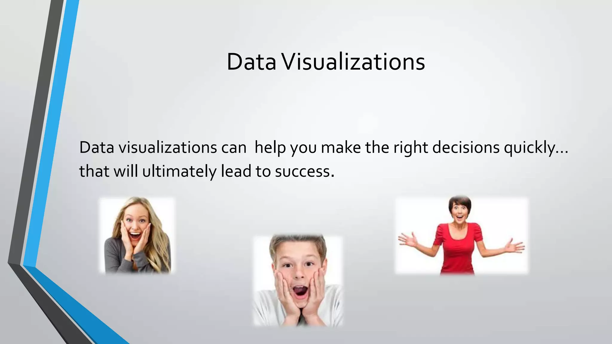 DataVisualizations
Data visualizations can help you make the right decisions quickly…
that will ultimately lead to success.
 