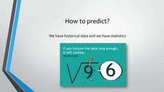 How to predict?
We have historical data and we have statistics
 