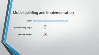 Model building and Implementation
Data: http://www.kaggle.com/c/GiveMeSomeCredit
Model building script:
The final Model
 