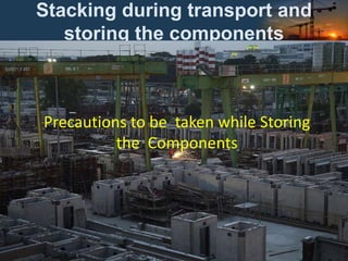 Stacking during transport and
storing the components
Precautions to be taken while Storing
the Components
 
