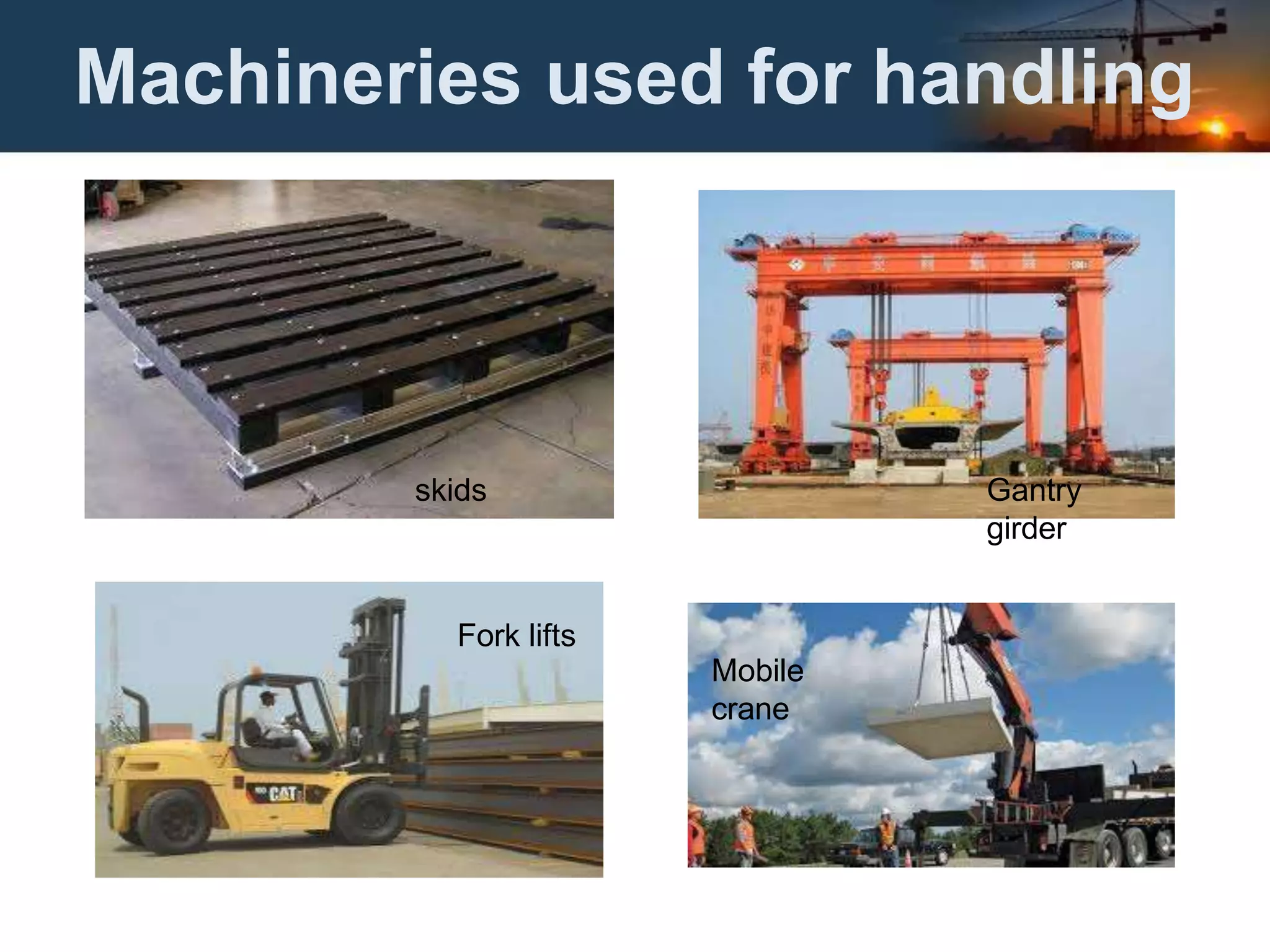 Machineries used for handling
skids Gantry
girder
Fork lifts
Mobile
crane
 