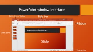 PowerPoint window Interface
Quick Access Toolbar Title bar
Slide
Status bar
Slides pane
Ribbon
 