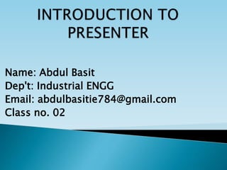 Name: Abdul Basit
Dep't: Industrial ENGG
Email: abdulbasitie784@gmail.com
Class no. 02
 