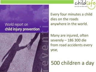 Every four minutes a child
dies on the roads
anywhere in the world.
Many are injured, often
severely – 186 300 die
from ro...