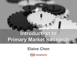© 2014 ConceptSpring© 2014 ConceptSpring
Introduction to
Primary Market Research
Elaine Chen
September 2014
 