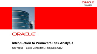 1 Copyright © 2012, Oracle and/or its affiliates. All rights
reserved.
Introduction to Primavera Risk Analysis
Saj Yaqub – Sales Consultant, Primavera GBU
ORACLE
PRODUCT
LOGO
 