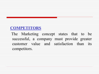 COMPETITORS
The Marketing concept states that to be
successful, a company must provide greater
customer value and satisfaction than its
competitors.
 