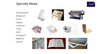 Specialty Media
Thermotransfer
Waterproof
Ink Jet
Opaque
Carbonless
Tissue
Kraft
Transparent
Bible/Thin
Fine Art
 