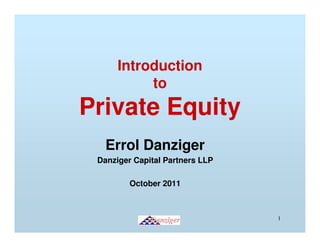 Introduction
           to
Private Equity
   Errol Danziger
 Danziger Capital Partners LLP

         October 2011



                                 1
 