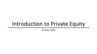 Introduction to Private Equity
Gustavo Velez
 