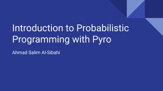 Introduction to Probabilistic
Programming with Pyro
Ahmad Salim Al-Sibahi
 