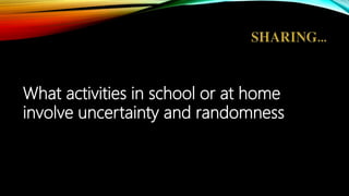 What activities in school or at home
involve uncertainty and randomness
 