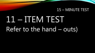15 – MINUTE TEST
11 – ITEM TEST
Refer to the hand – outs)
 