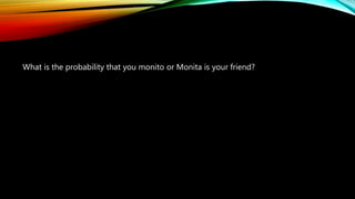 What is the probability that you monito or Monita is your friend?
 