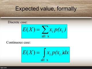 Expected value, formally

xall
)( )p(xxXE ii
Discrete case:
Continuous case:
dx)p(xxXE ii
xall
)(
 