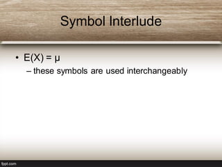 Symbol Interlude
• E(X) = µ
– these symbols are used interchangeably
 