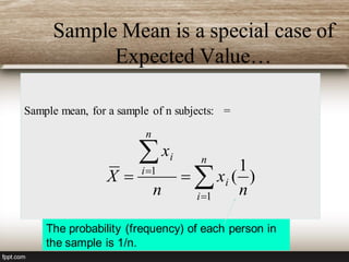 Sample Mean is a special case of
Expected Value…
Sample mean, for a sample of n subjects: =
)
1
(
1
1
n
x
n
x
X
n
i
i
n
i
i





The probability (frequency) of each person in
the sample is 1/n.
 