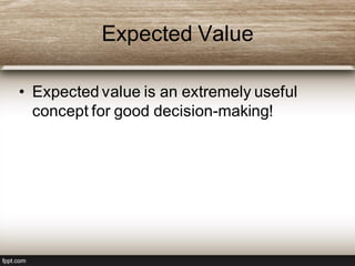 Expected Value
• Expected value is an extremely useful
concept for good decision-making!
 