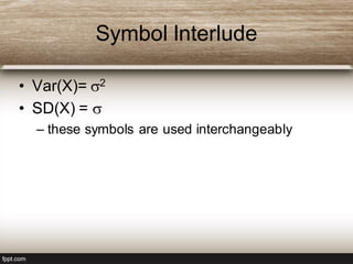 Symbol Interlude
• Var(X)= 2
• SD(X) = 
– these symbols are used interchangeably
 