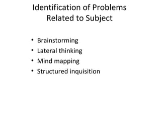 Identification of Problems
Related to Subject
• Brainstorming
• Lateral thinking
• Mind mapping
• Structured inquisition
 