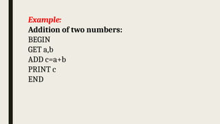 Example:
Addition of two numbers:
BEGIN
GET a,b
ADD c=a+b
PRINT c
END
 