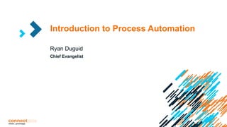 Introduction to Process Automation
Ryan Duguid
Chief Evangelist
 