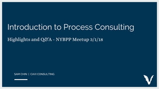 Introduction to Process Consulting
Highlights and Q&A - NYBPP Meetup 3/1/18
 