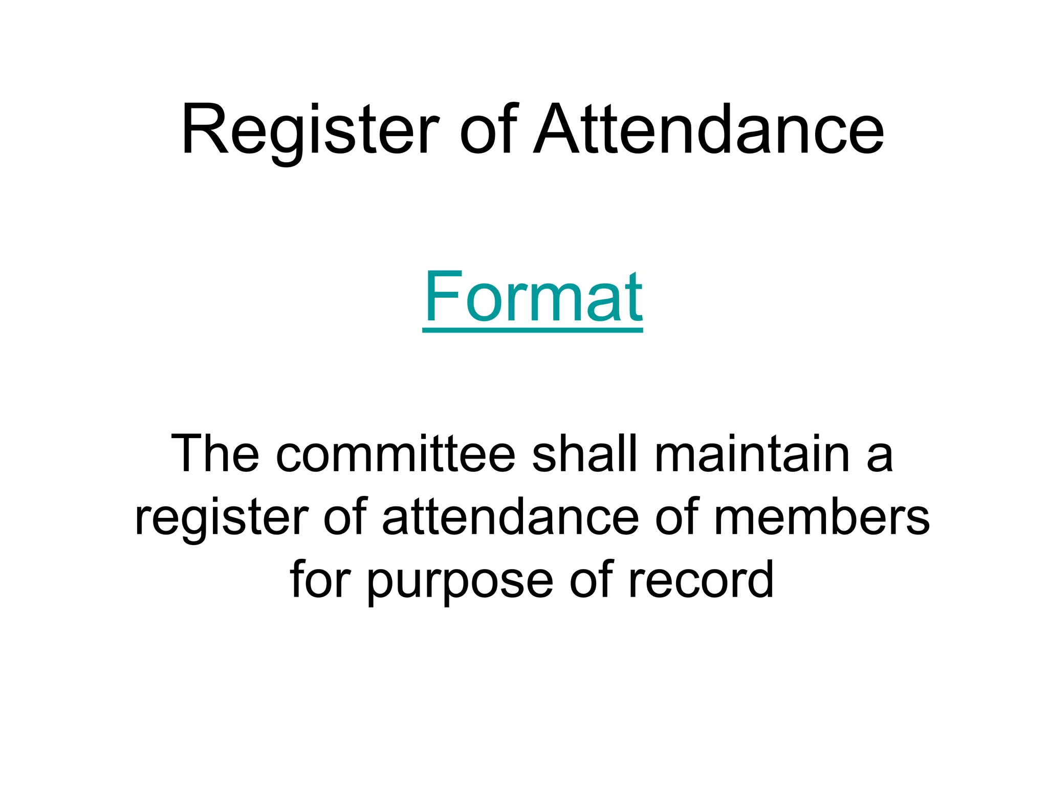 Register of Attendance
Format
The committee shall maintain a
register of attendance of members
for purpose of record
 