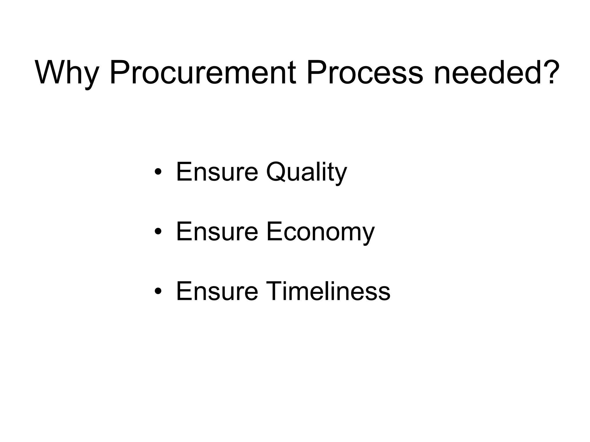 Why Procurement Process needed?
• Ensure Quality
• Ensure Economy
• Ensure Timeliness
 