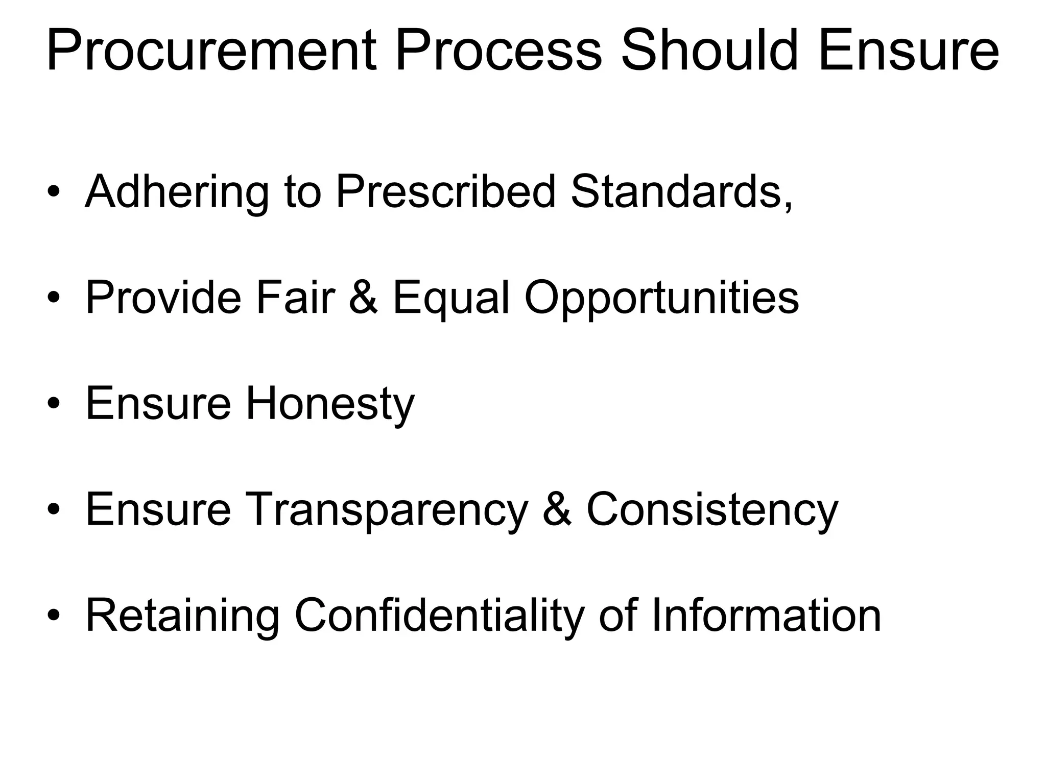 Procurement Process Should Ensure
• Adhering to Prescribed Standards,
• Provide Fair & Equal Opportunities
• Ensure Honesty
• Ensure Transparency & Consistency
• Retaining Confidentiality of Information
 