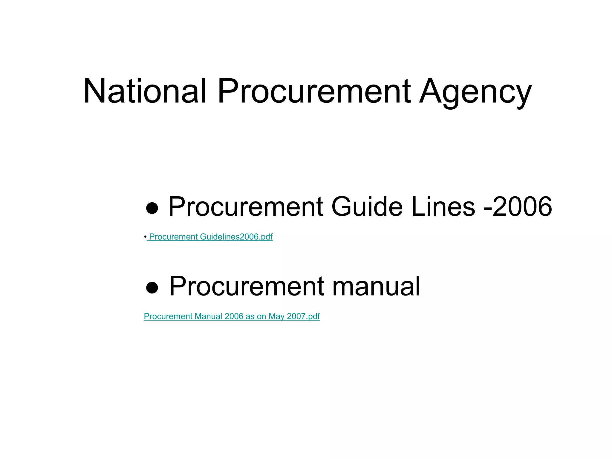 National Procurement Agency
● Procurement Guide Lines -2006
• Procurement Guidelines2006.pdf
● Procurement manual
Procurement Manual 2006 as on May 2007.pdf
 