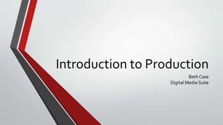 Introduction to Production
Beth Case
Digital Media Suite
Presentation can be found at http://www.slideshare.net/BethCase/introduction-to-production
 