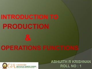 INTRODUCTION TO
PRODUCTION
&
OPERATIONS FUNCTIONS
 