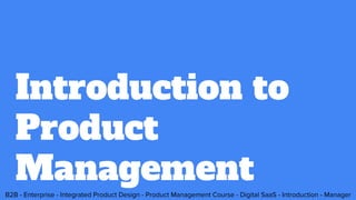 B2B - Enterprise - Integrated Product Design - Product Management Course - Digital SaaS - Introduction - Manager
Introduction to
Product
Management
 