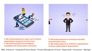 B2B - Enterprise - Integrated Product Design - Product Management Course - Digital SaaS - Introduction - Manager
1. We bui...
