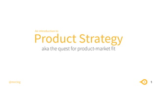 Product Strategy
aka the quest for product-market fit
1@mrclng
An introduction to
 