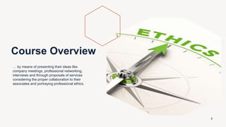 Course Overview
… by means of presenting their ideas like
company meetings, professional networking,
interviews and through proposals of services
considering the proper collaboration to their
associates and portraying professional ethics.
6
 