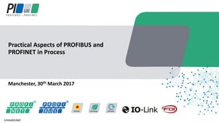 Manchester, 30th March 2017
Practical Aspects of PROFIBUS and
PROFINET in Process
Unrestricted
 