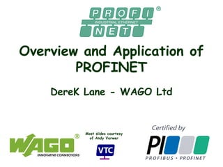 Overview and Application of
PROFINET
DereK Lane - WAGO Ltd
Most slides courtesy
of Andy Verwer
 